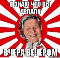 я знаю что вы делали вчера вечером