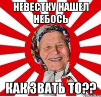 невестку нашел небось как звать то??