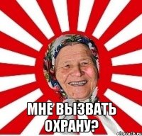  мне вызвать охрану?