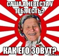 саша,а невеста у тебя есть? как его зовут?