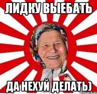 лидку выебать да нехуй делать)