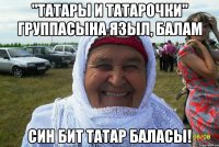 "татары и татарочки" группасына языл, балам син бит татар баласы!