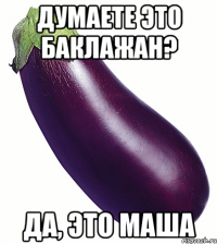 думаете это баклажан? да, это маша