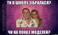 ти в школу зібралася? чи на показ моделей?