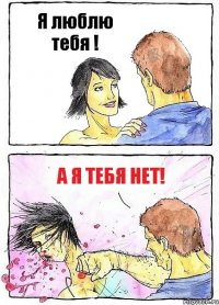 Я люблю тебя ! а я тебя нет!
