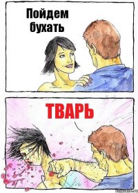 Пойдем бухать Тварь