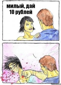 милый, дай 10 рублей 