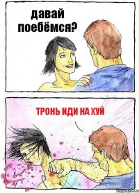 давай поебёмся? Тронь иди на хуй
