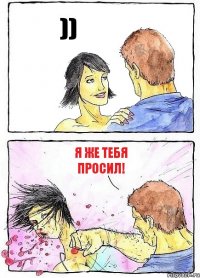 )) я же тебя просил!