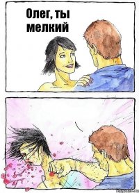 Олег, ты мелкий 
