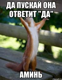 да пускай она ответит "да" аминь