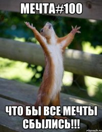 мечта#100 что бы все мечты сбылись!!!