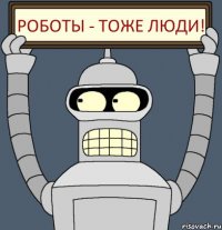 Роботы - тоже люди!