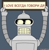 I Love Всегда говори ДЯ