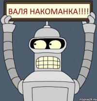 Валя накоманка!!!