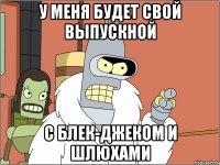 у меня будет свой выпускной с блек-джеком и шлюхами