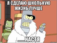 я сделаю школьную жизнь лучше .......настя