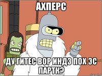 ахперс ду гитес вор индз пох эс партк?