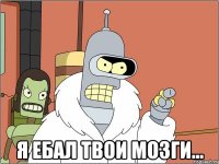  я ебал твои мозги...