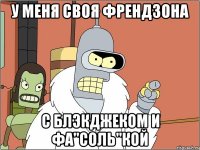 у меня своя френдзона с блэкджеком и фа"соль"кой