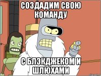 создадим свою команду с блэкджеком и шлюхами