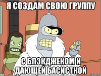 я создам свою группу с блэкджеком и дающей басисткой