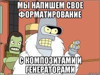 мы напишем свое форматирование с композитами и генераторами