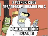 я устрою свое предпрослушивание pdi 3 с блек джеком и шлюхами!