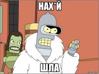 нах*й шла