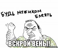  вскрой вены!