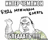 интер чемпион блеааать !!!