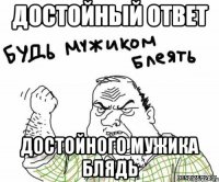 достойный ответ достойного мужика блядь