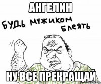 ангелин ну все прекращай