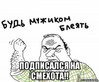  подписался на смехота!!