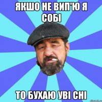 якшо не вип'ю я собі то бухаю уві сні