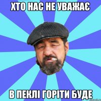 хто нас не уважає в пеклі горіти буде