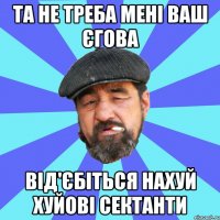 та не треба мені ваш єгова від'єбіться нахуй хуйові сектанти