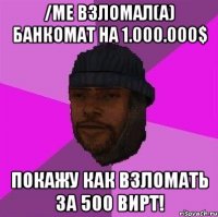 /me взломал(а) банкомат на 1.000.000$ покажу как взломать за 500 вирт!