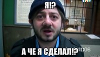 я!? а че я сделал!?