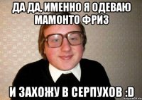 да да, именно я одеваю мамонто фриз и захожу в серпухов :d