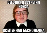 сегодня я встретил нойза вселенная бесконечна