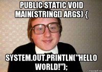 public static void main(string[] args) { system.out.println("hello world!");