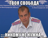 твоя свобода никому не нужна...