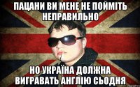 пацани ви мене не пойміть неправильно но україна должна вигравать англію сьодня