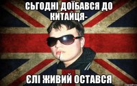 сьгодні доїбався до китайця- єлі живий остався