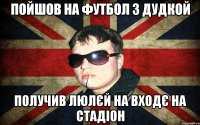 пойшов на футбол з дудкой получив люлєй на входє на стадіон