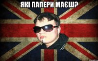 які папери маєш? 