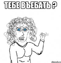 тебе въебать ? 