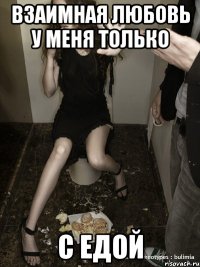 взаимная любовь у меня только с едой
