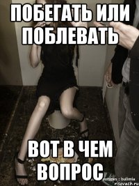 побегать или поблевать вот в чем вопрос